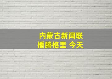 内蒙古新闻联播腾格里 今天